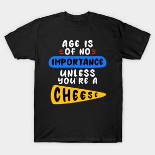 Age is of no importance unless you’re a cheese T-Shirt